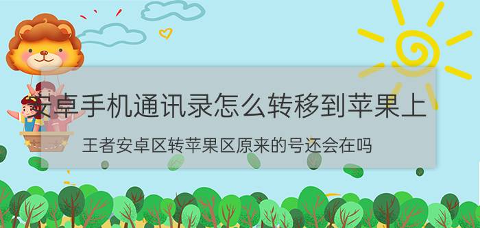 安卓手机通讯录怎么转移到苹果上 王者安卓区转苹果区原来的号还会在吗？